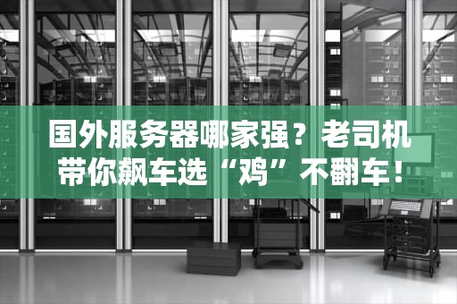 国外服务器哪家强？老司机带你飙车选“鸡”不翻车！