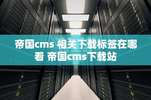 帝国cms 相关下载标签在哪看 帝国cms下载站
