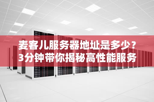 麦客儿服务器地址是多少？3分钟带你揭秘高性能服务器的秘密！