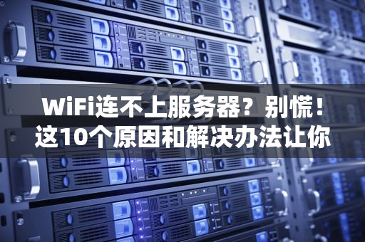 WiFi连不上服务器？别慌！这10个原因和解决办法让你秒变网络大神！