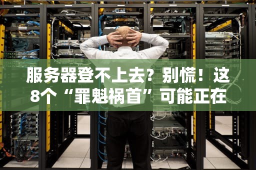 服务器登不上去？别慌！这8个“罪魁祸首”可能正在偷你的网速！