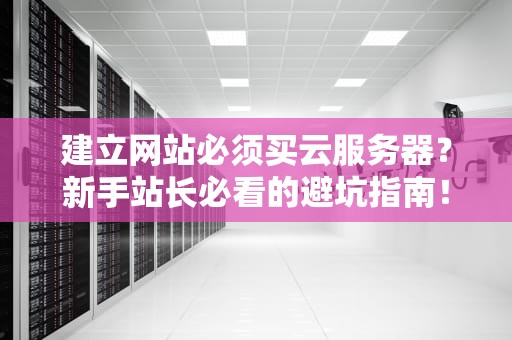 建立网站必须买云服务器？新手站长必看的避坑指南！