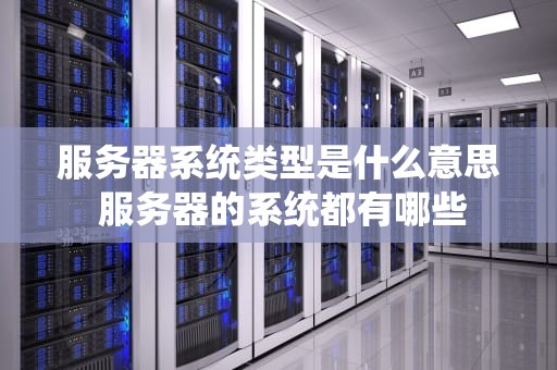服务器系统类型是什么意思 服务器的系统都有哪些