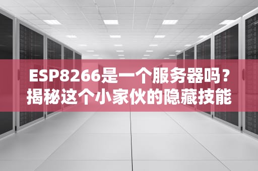 ESP8266是一个服务器吗？揭秘这个小家伙的隐藏技能！