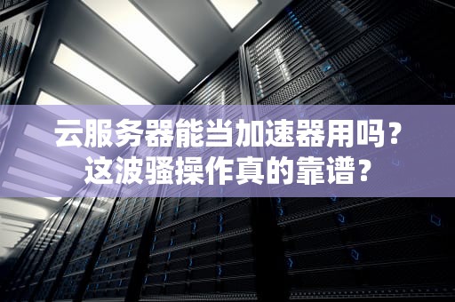 云服务器能当加速器用吗？这波骚操作真的靠谱？