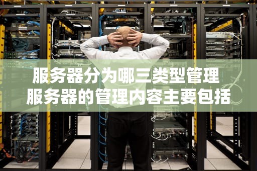 服务器分为哪三类型管理 服务器的管理内容主要包括什么等三个方面
