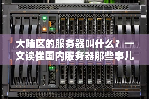 大陆区的服务器叫什么？一文读懂国内服务器那些事儿！