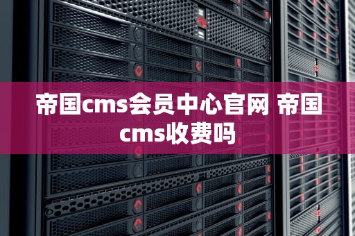 帝国cms会员中心官网 帝国cms收费吗