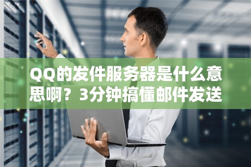 QQ的发件服务器是什么意思啊？3分钟搞懂邮件发送的“幕后黑手”！