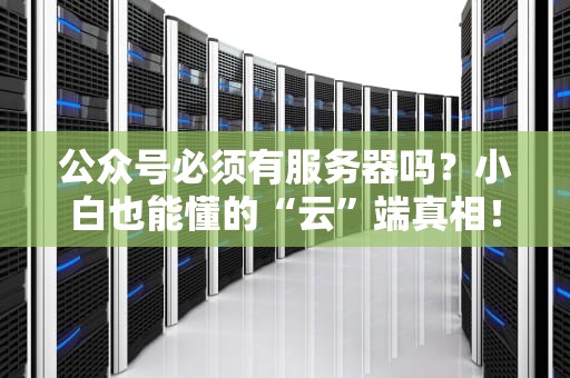 公众号必须有服务器吗？小白也能懂的“云”端真相！