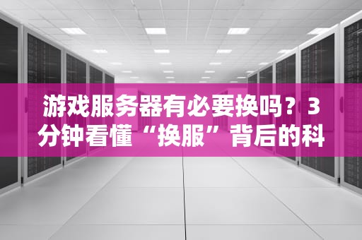 游戏服务器有必要换吗？3分钟看懂“换服”背后的科学玄学！