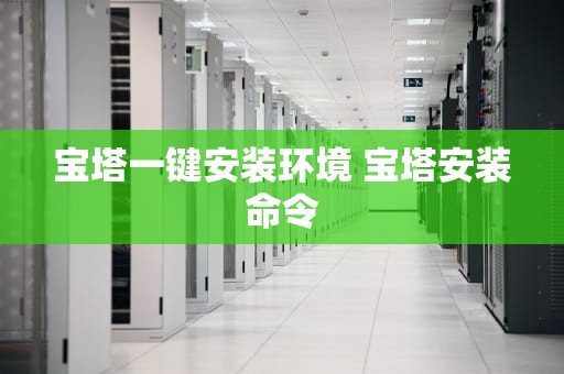 宝塔一键安装环境 宝塔安装命令