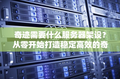 奇迹需要什么服务器架设？从零开始打造稳定高效的奇迹私服