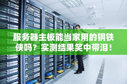 服务器主板能当家用的钢铁侠吗？实测结果笑中带泪！