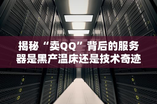 揭秘“卖QQ”背后的服务器是黑产温床还是技术奇迹？