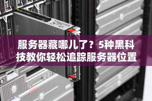 服务器藏哪儿了？5种黑科技教你轻松追踪服务器位置！