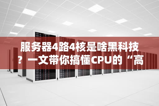 服务器4路4核是啥黑科技？一文带你搞懂CPU的“高速公路”与“收费站”