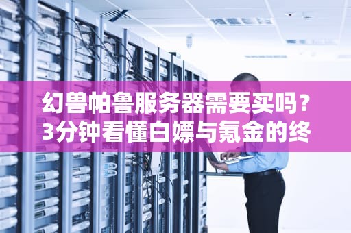 幻兽帕鲁服务器需要买吗？3分钟看懂白嫖与氪金的终极对决！
