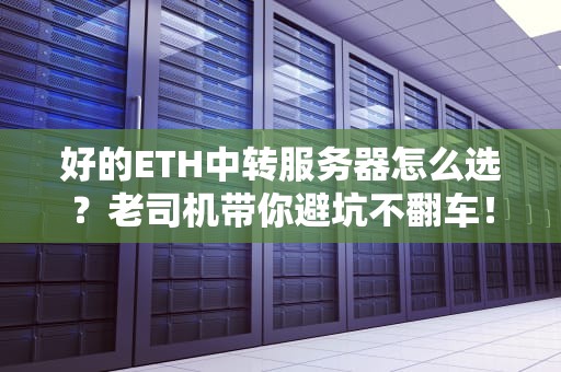 好的ETH中转服务器怎么选？老司机带你避坑不翻车！