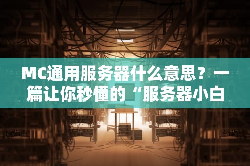 MC通用服务器什么意思？一篇让你秒懂的“服务器小白”进阶指南！