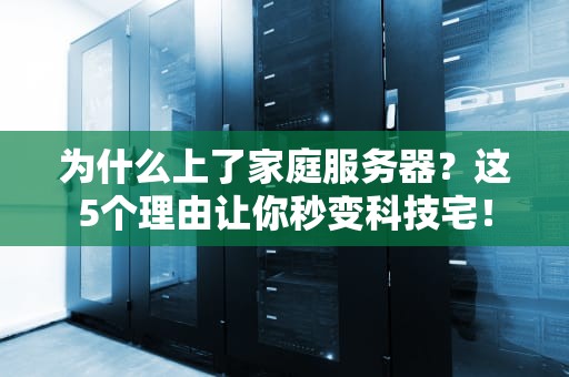 为什么上了家庭服务器？这5个理由让你秒变科技宅！