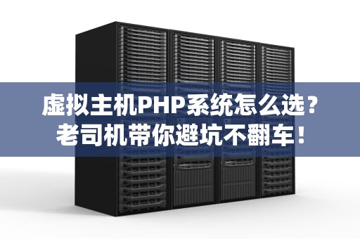 虚拟主机PHP系统怎么选？老司机带你避坑不翻车！