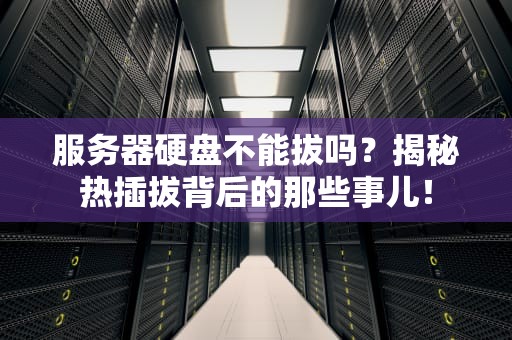 服务器硬盘不能拔吗？揭秘热插拔背后的那些事儿！