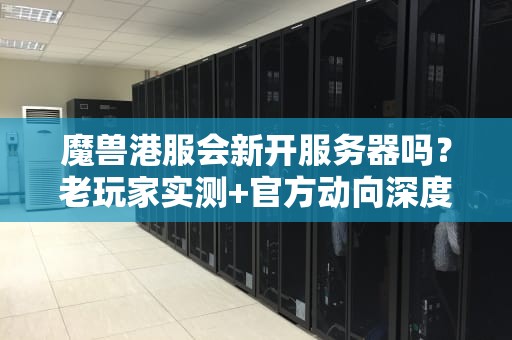 魔兽港服会新开服务器吗？老玩家实测+官方动向深度分析！