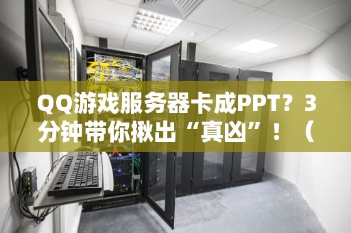 QQ游戏服务器卡成PPT？3分钟带你揪出“真凶”！（附终极优化方案）