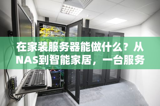 在家装服务器能做什么？从NAS到智能家居，一台服务器搞定全家需求！
