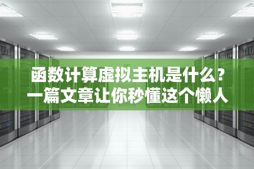 函数计算虚拟主机是什么？一篇文章让你秒懂这个懒人神器！
