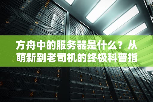 方舟中的服务器是什么？从萌新到老司机的终极科普指南！