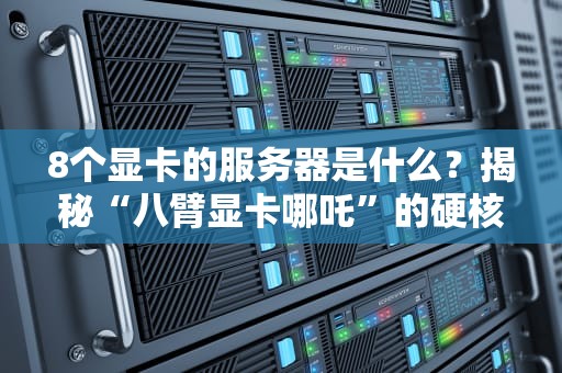 8个显卡的服务器是什么？揭秘“八臂显卡哪吒”的硬核战斗力！