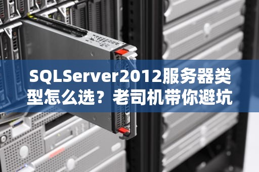 SQLServer2012服务器类型怎么选？老司机带你避坑不翻车！