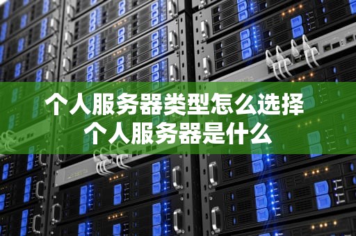 个人服务器类型怎么选择 个人服务器是什么