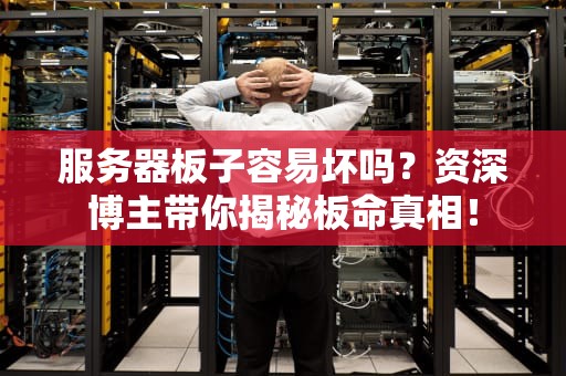 服务器板子容易坏吗？资深博主带你揭秘板命真相！