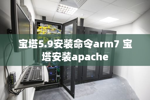 宝塔5.9安装命令arm7 宝塔安装apache