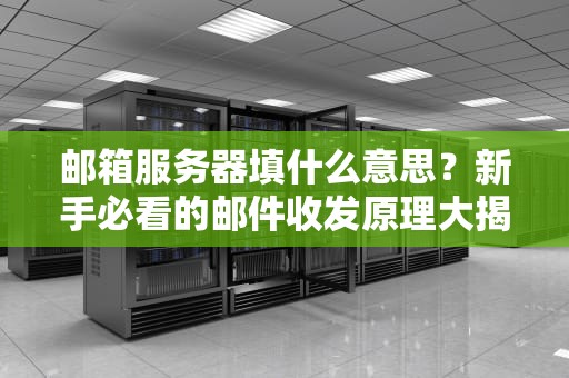 邮箱服务器填什么意思？新手必看的邮件收发原理大揭秘！