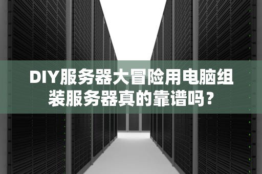 DIY服务器大冒险用电脑组装服务器真的靠谱吗？
