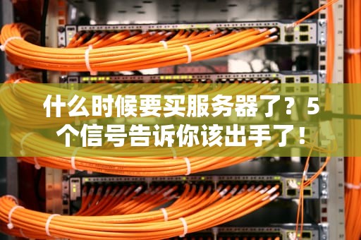 什么时候要买服务器了？5个信号告诉你该出手了！