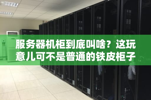 服务器机柜到底叫啥？这玩意儿可不是普通的铁皮柜子！