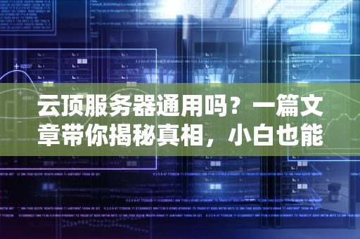云顶服务器通用吗？一篇文章带你揭秘真相，小白也能秒懂！