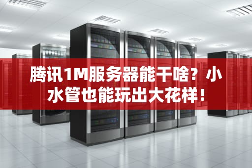 腾讯1M服务器能干啥？小水管也能玩出大花样！