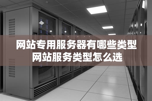 网站专用服务器有哪些类型 网站服务类型怎么选