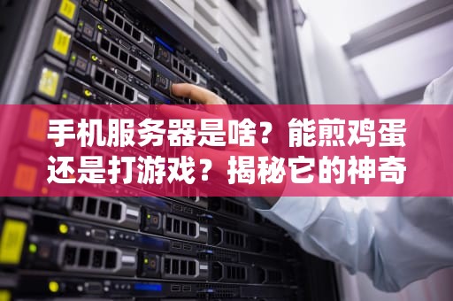 手机服务器是啥？能煎鸡蛋还是打游戏？揭秘它的神奇用途！