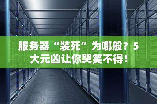 服务器“装死”为哪般？5大元凶让你哭笑不得！
