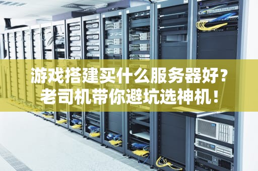 游戏搭建买什么服务器好？老司机带你避坑选神机！