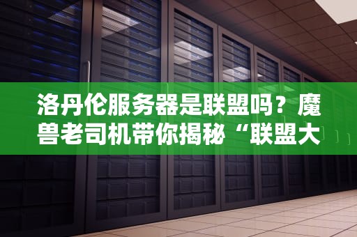 洛丹伦服务器是联盟吗？魔兽老司机带你揭秘“联盟大本营”的真相！