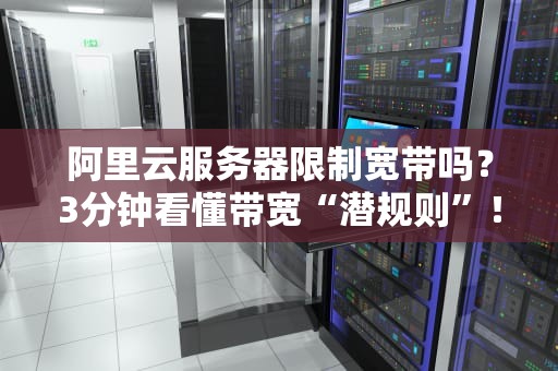 阿里云服务器限制宽带吗？3分钟看懂带宽“潜规则”！（附性能实测）