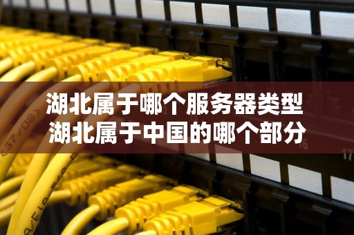 湖北属于哪个服务器类型 湖北属于中国的哪个部分